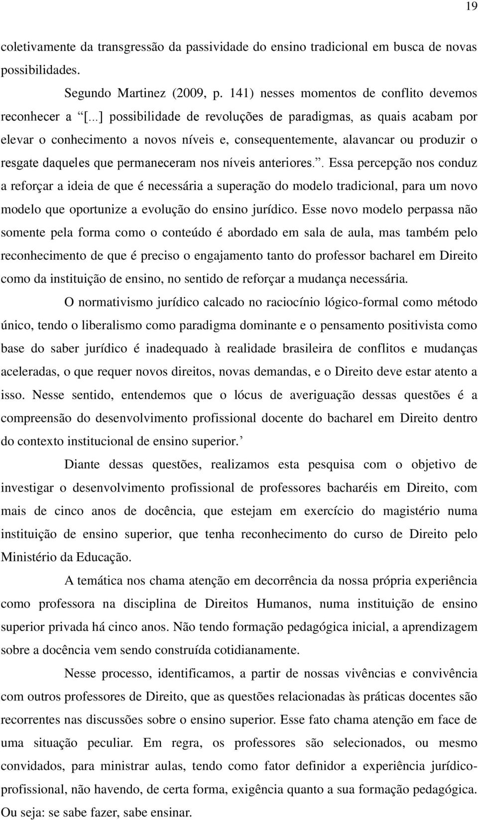 anteriores.. Essa percepção nos conduz a reforçar a ideia de que é necessária a superação do modelo tradicional, para um novo modelo que oportunize a evolução do ensino jurídico.