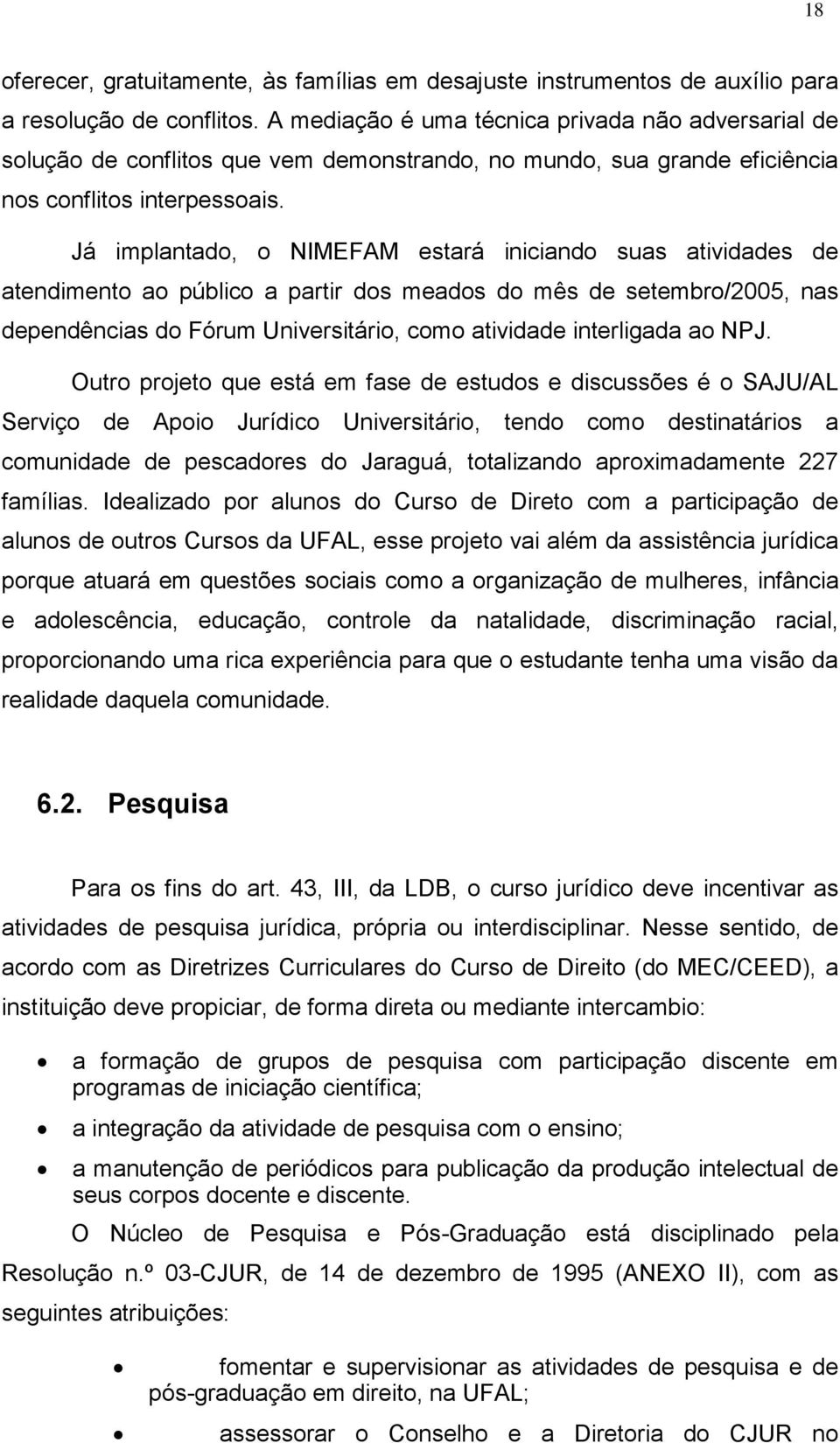 Já implantado, o NIMEFAM estará iniciando suas atividades de atendimento ao público a partir dos meados do mês de setembro/2005, nas dependências do Fórum Universitário, como atividade interligada ao