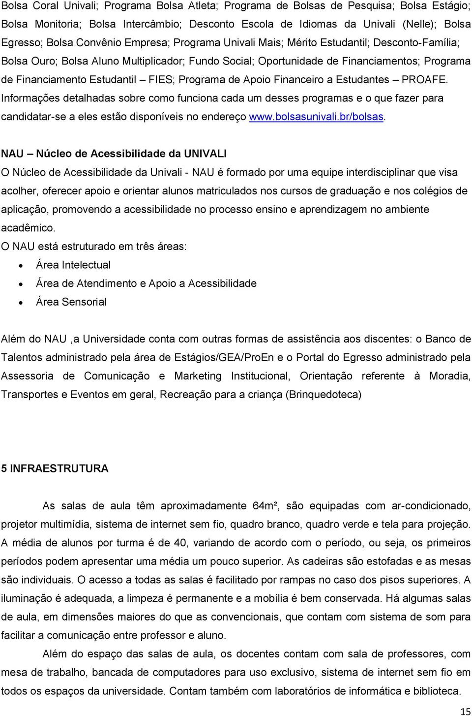 FIES; Programa de Apoio Financeiro a Estudantes PROAFE. Informações detalhadas sobre como funciona cada um desses programas e o que fazer para candidatar-se a eles estão disponíveis no endereço www.