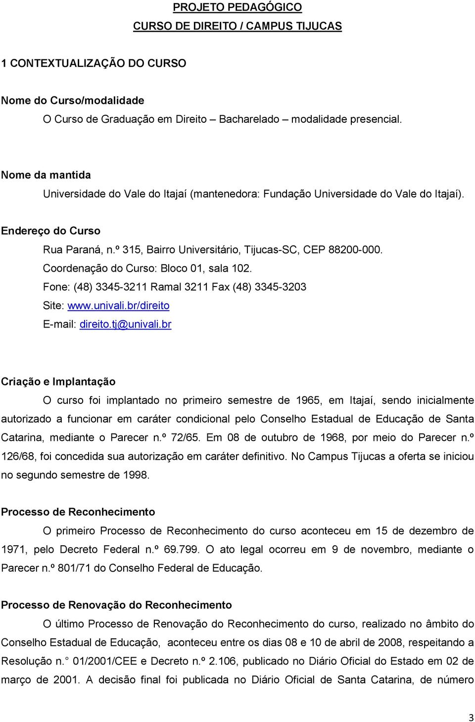 Coordenação do Curso: Bloco 01, sala 102. Fone: (48) 3345-3211 Ramal 3211 Fax (48) 3345-3203 Site: www.univali.br/direito E-mail: direito.tj@univali.