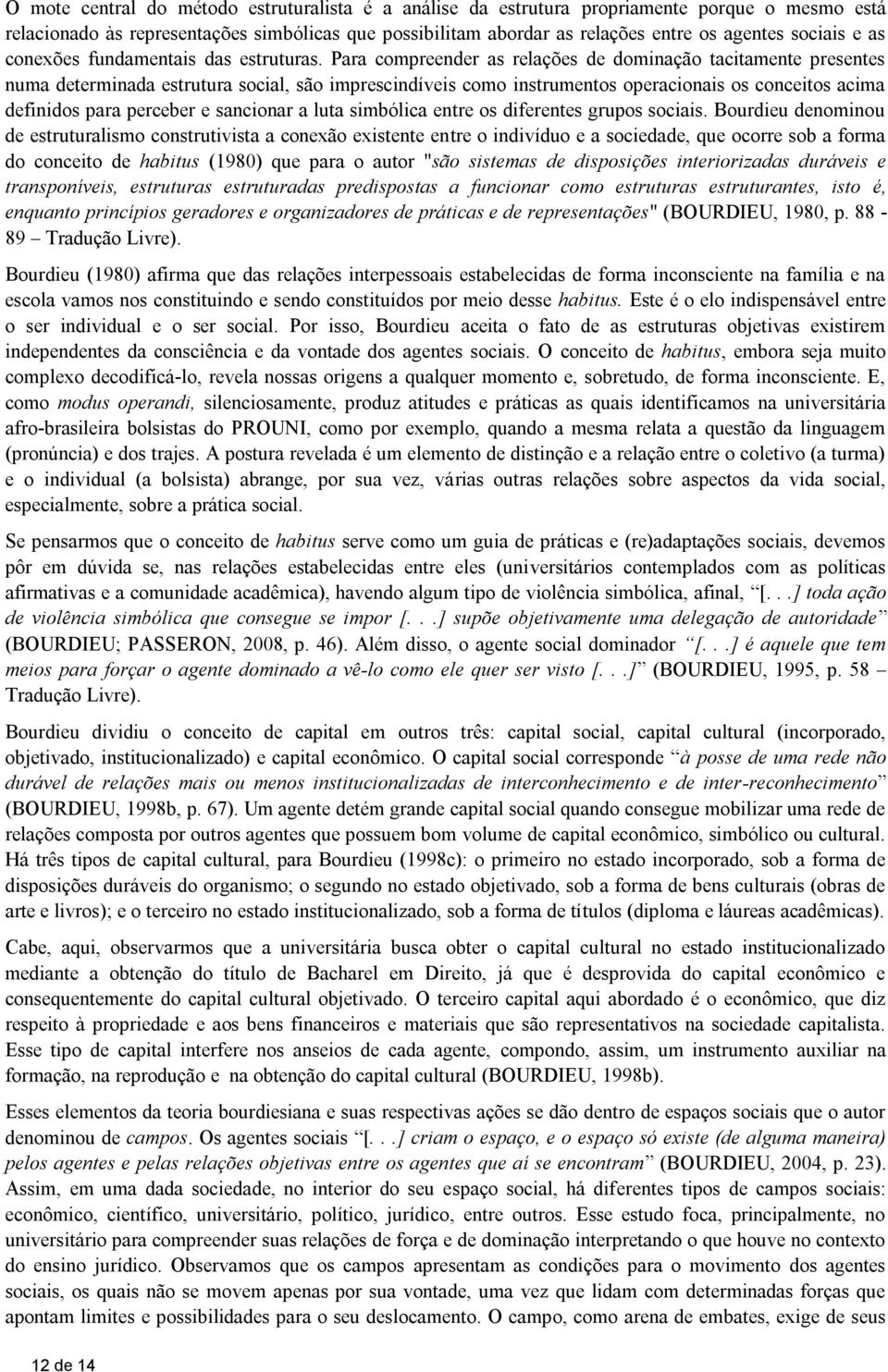 Para compreender as relações de dominação tacitamente presentes numa determinada estrutura social, são imprescindíveis como instrumentos operacionais os conceitos acima definidos para perceber e