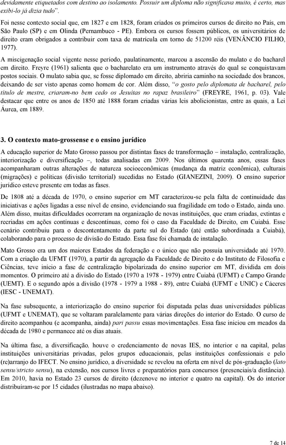 Embora os cursos fossem públicos, os universitários de direito eram obrigados a contribuir com taxa de matrícula em torno de 51200 réis (VENÂNCIO FILHO, 1977).