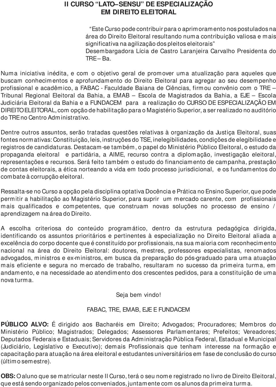 Numa iniciativa inédita, e com o objetivo geral de promover uma atualização para aqueles que buscam conhecimentos e aprofundamento do Direito Eleitoral para agregar ao seu desempenho profissional e