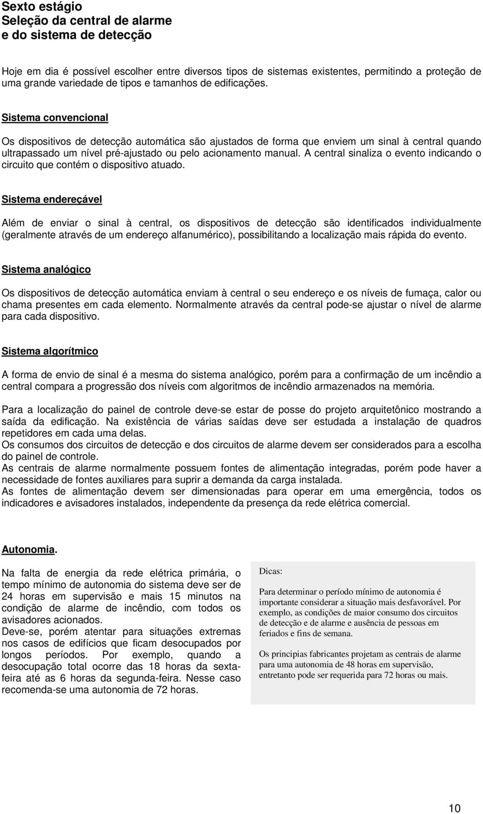 Sistema convencional Os dispositivos de detecção automática são ajustados de forma que enviem um sinal à central quando ultrapassado um nível pré-ajustado ou pelo acionamento manual.