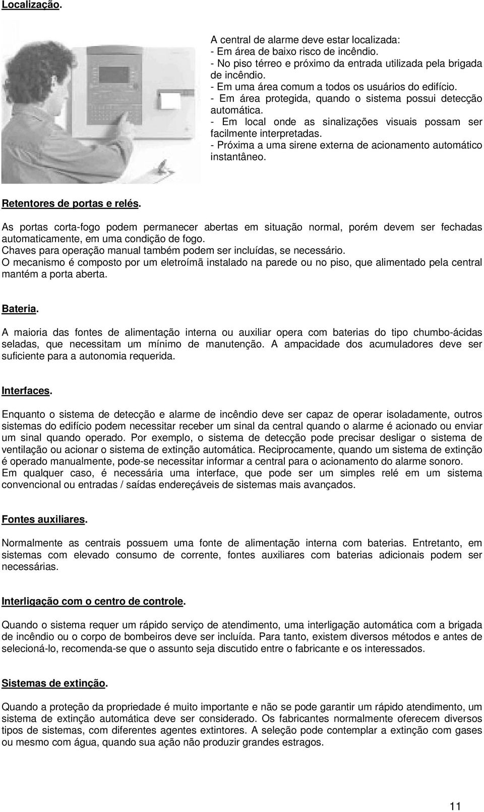 - Próxima a uma sirene externa de acionamento automático instantâneo. Retentores de portas e relés.