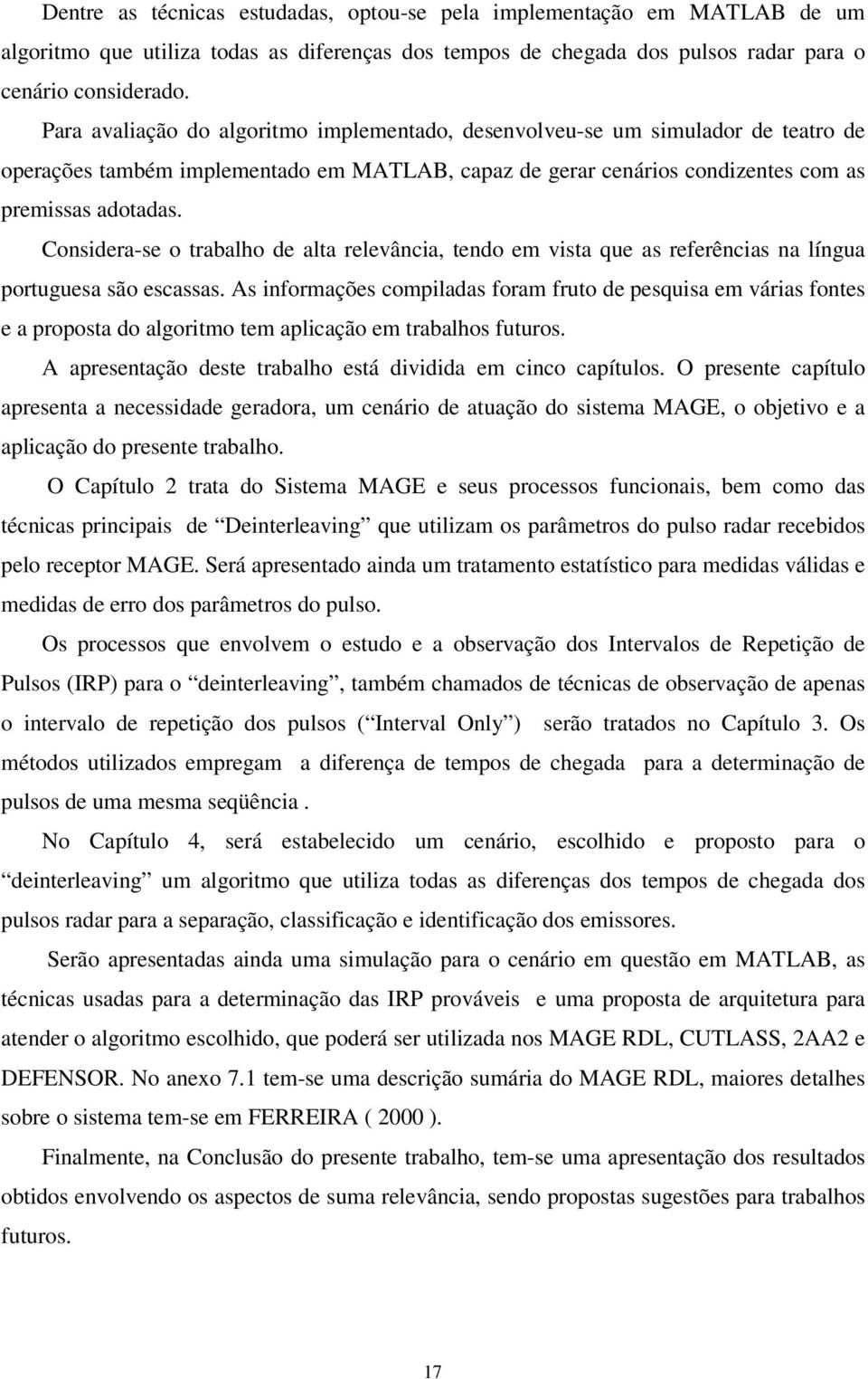 Considera-se o trabalho de alta relevância, tendo em vista que as referências na língua portuguesa são escassas.