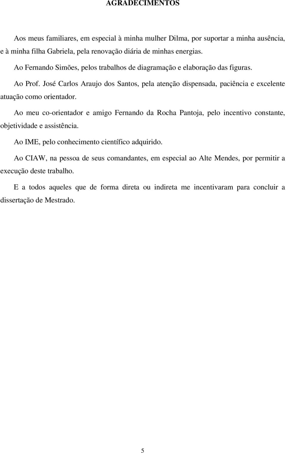 José Carlos Araujo dos Santos, pela atenção dispensada, paciência e excelente atuação como orientador.