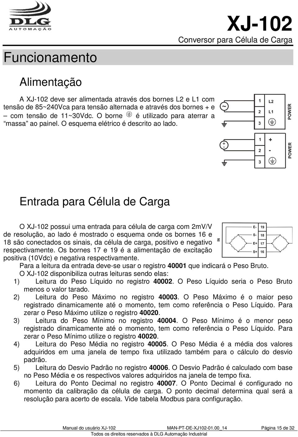 Entrada para Célula de Carga O XJ-102 possui uma entrada para célula de carga com 2mV/V de resolução, ao lado é mostrado o esquema onde os bornes 16 e 18 são conectados os sinais, da célula de carga,