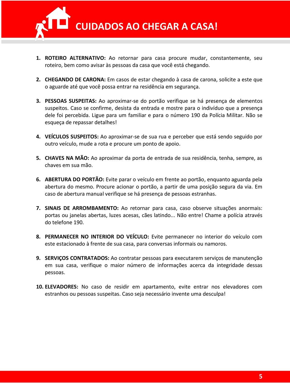 PESSOAS SUSPEITAS: Ao aproximar-se do portão verifique se há presença de elementos suspeitos. Caso se confirme, desista da entrada e mostre para o indivíduo que a presença dele foi percebida.