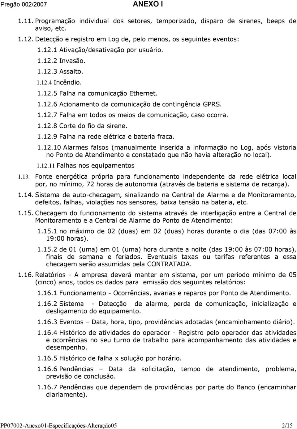 1.12.8 Corte do fio da sirene. 1.12.9 Falha na rede elétrica e bateria fraca. 1.12.10 Alarmes falsos (manualmente inserida a informação no Log, após vistoria no Ponto de Atendimento e constatado que não havia alteração no local).