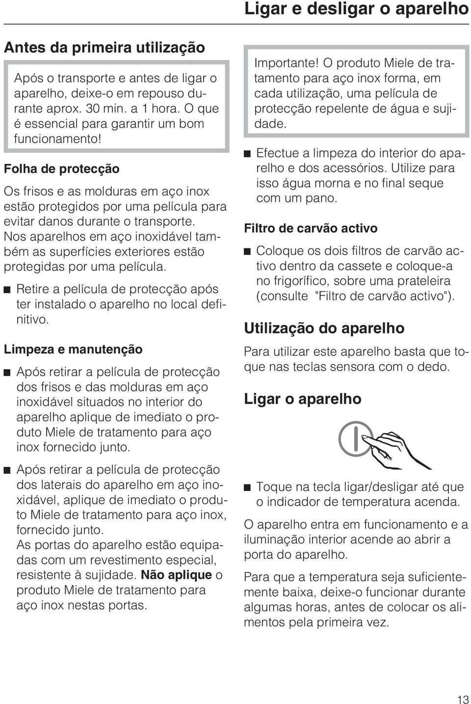 Nos aparelhos em aço inoxidável também as superfícies exteriores estão protegidas por uma película. ^ Retire a película de protecção após ter instalado o aparelho no local definitivo.