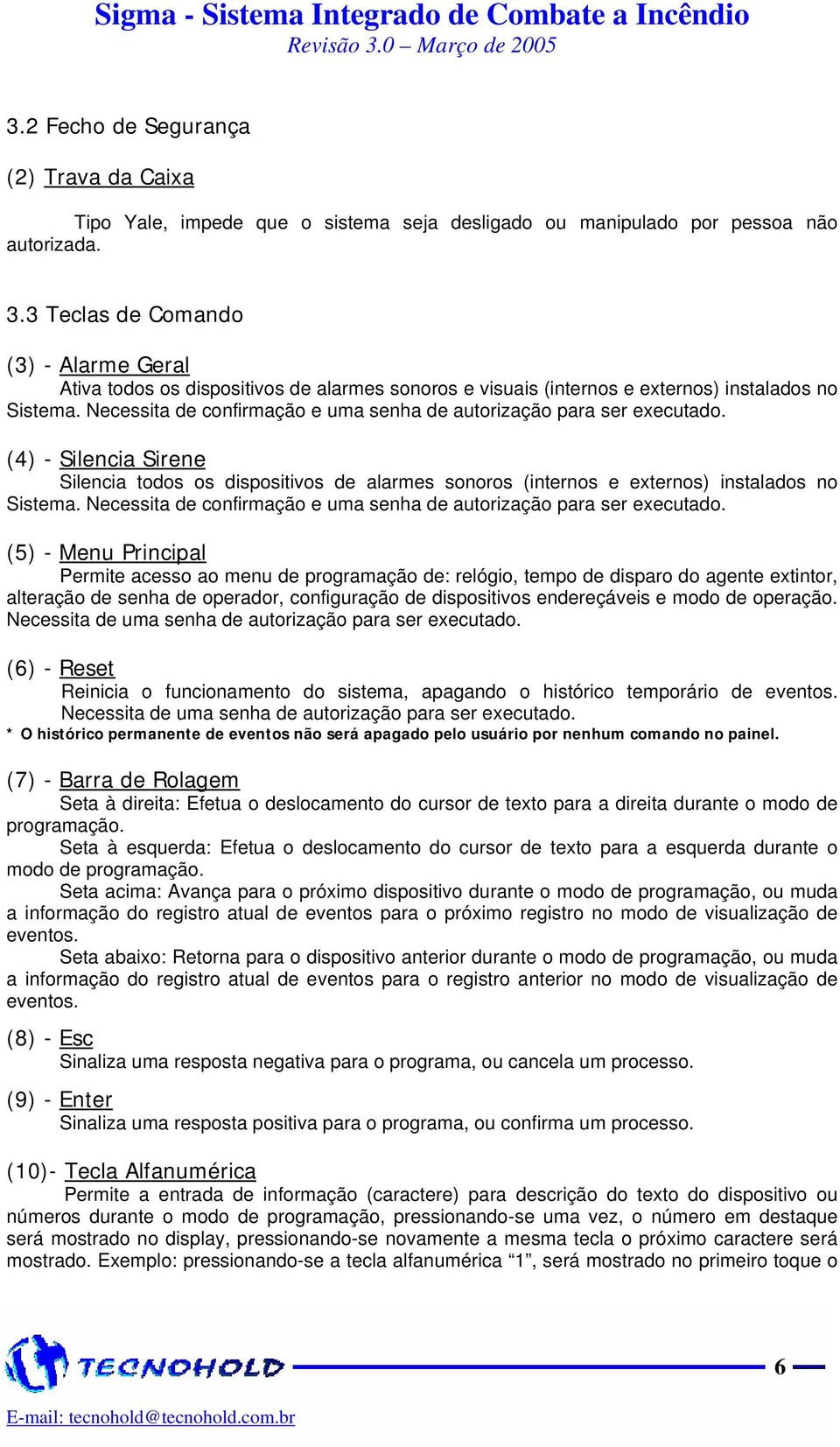 Necessita de confirmação e uma senha de autorização para ser executado. (4) - Silencia Sirene Silencia todos os dispositivos de alarmes sonoros (internos e externos) instalados no Sistema.