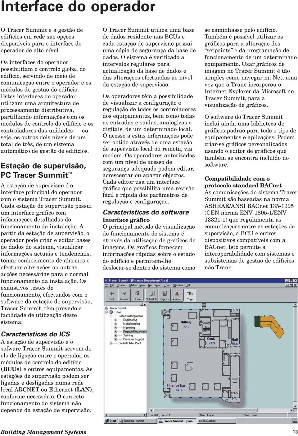 Estes interfaces do operador utilizam uma arquitectura de processamento distributiva, partilhando informações com os módulos de controlo do edifício e os controladores das unidades ou seja, os outros