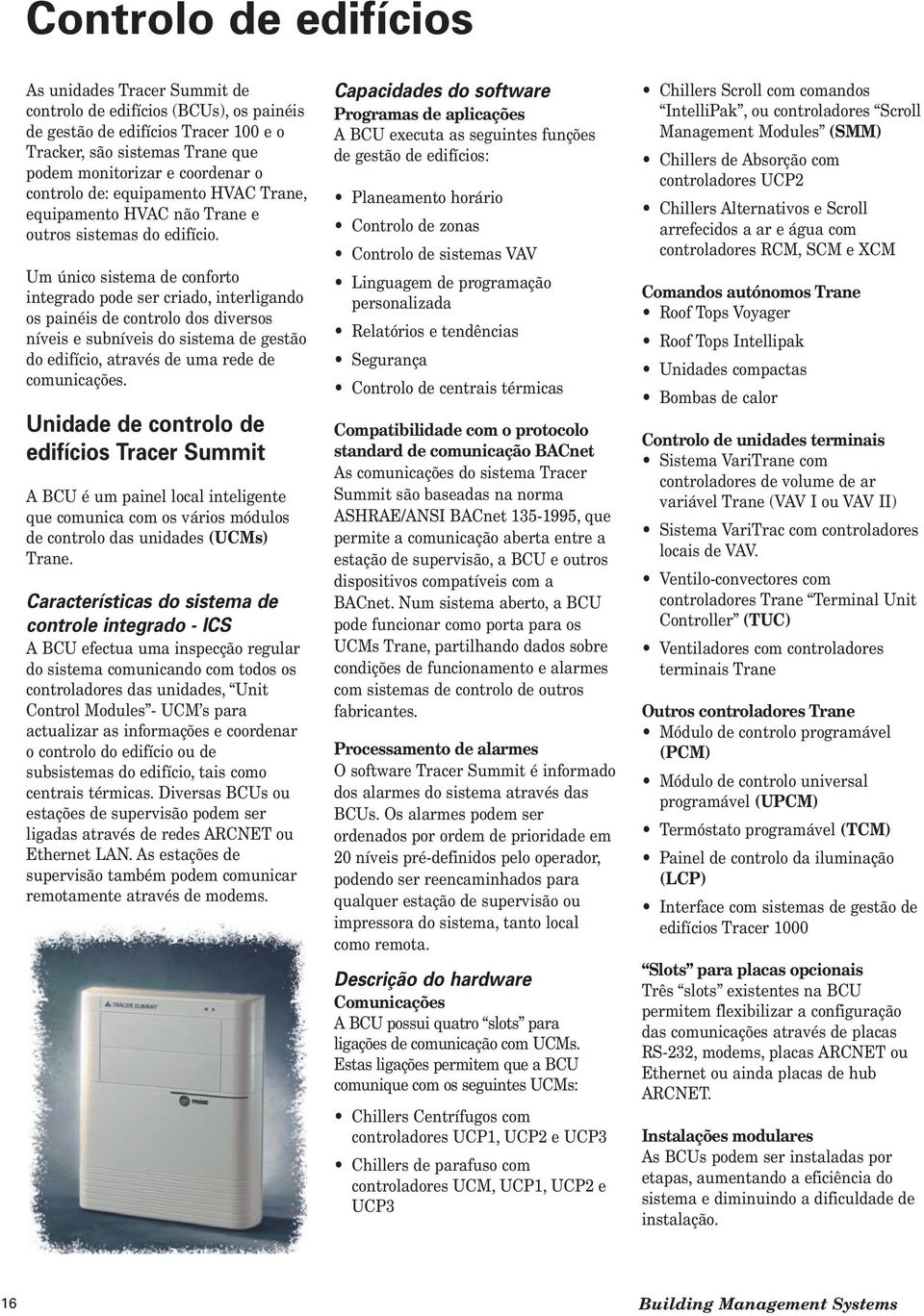 Um único sistema de conforto integrado pode ser criado, interligando os painéis de controlo dos diversos níveis e subníveis do sistema de gestão do edifício, através de uma rede de comunicações.