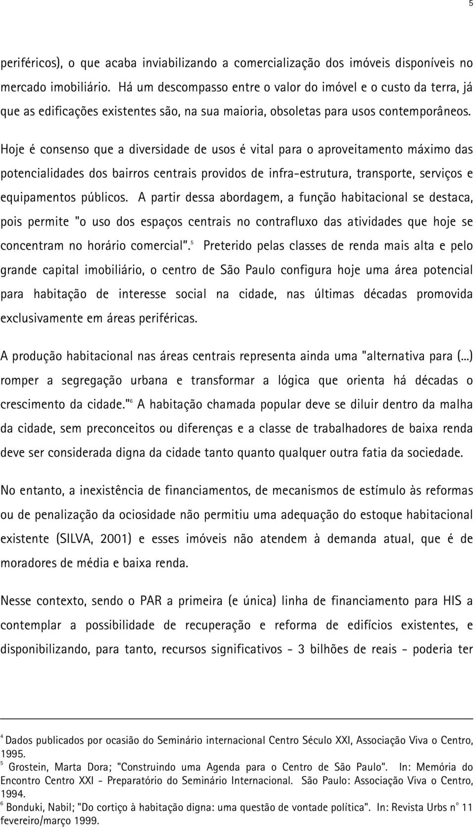 Hoje é consenso que a diversidade de usos é vital para o aproveitamento máximo das potencialidades dos bairros centrais providos de infra-estrutura, transporte, serviços e equipamentos públicos.