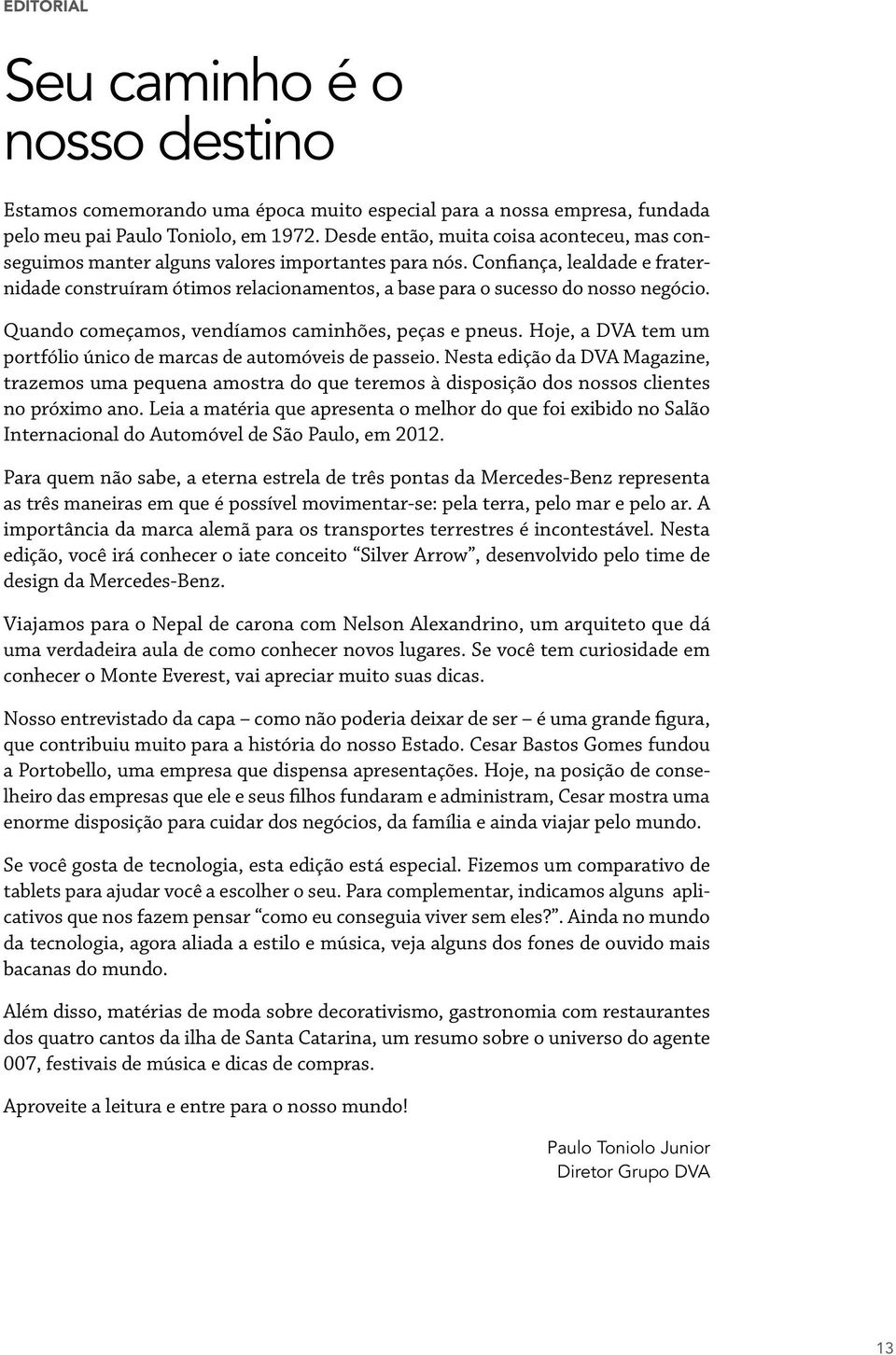 Confiança, lealdade e fraternidade construíram ótimos relacionamentos, a base para o sucesso do nosso negócio. Quando começamos, vendíamos caminhões, peças e pneus.