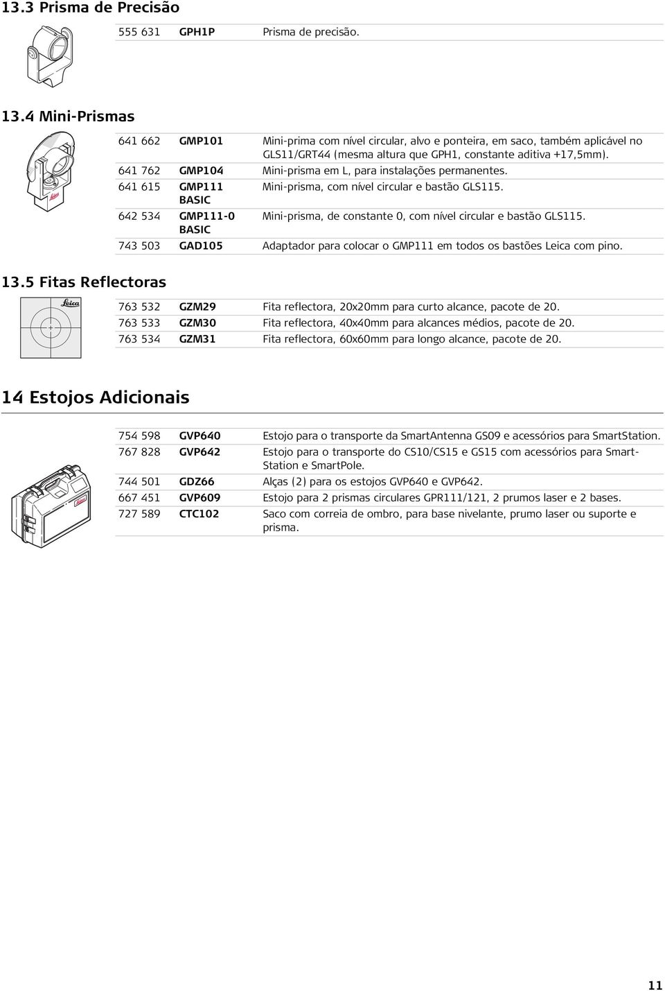 641 762 GMP104 Mini-prisma em L, para instalações permanentes. 641 615 GMP111 Mini-prisma, com nível circular e bastão GLS115.