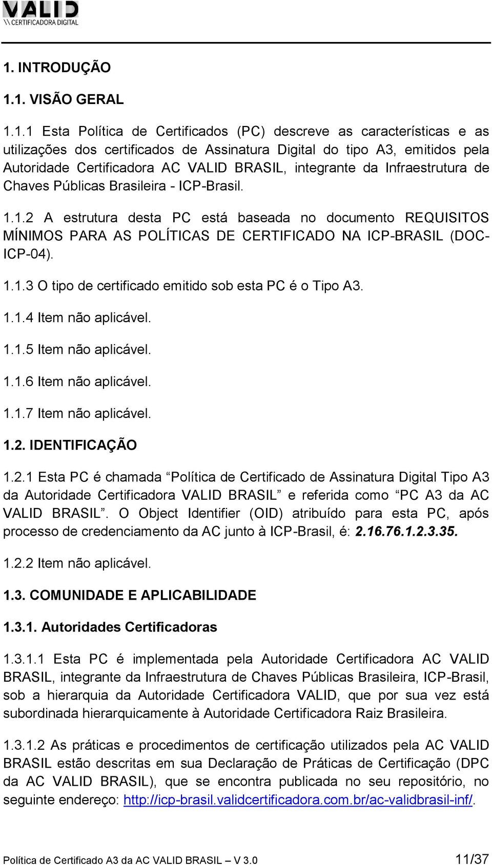 1.2 A estrutura desta PC está baseada no documento REQUISITOS MÍNIMOS PARA AS POLÍTICAS DE CERTIFICADO NA ICP-BRASIL (DOC- ICP-04). 1.1.3 O tipo de certificado emitido sob esta PC é o Tipo A3. 1.1.4 Item não aplicável.