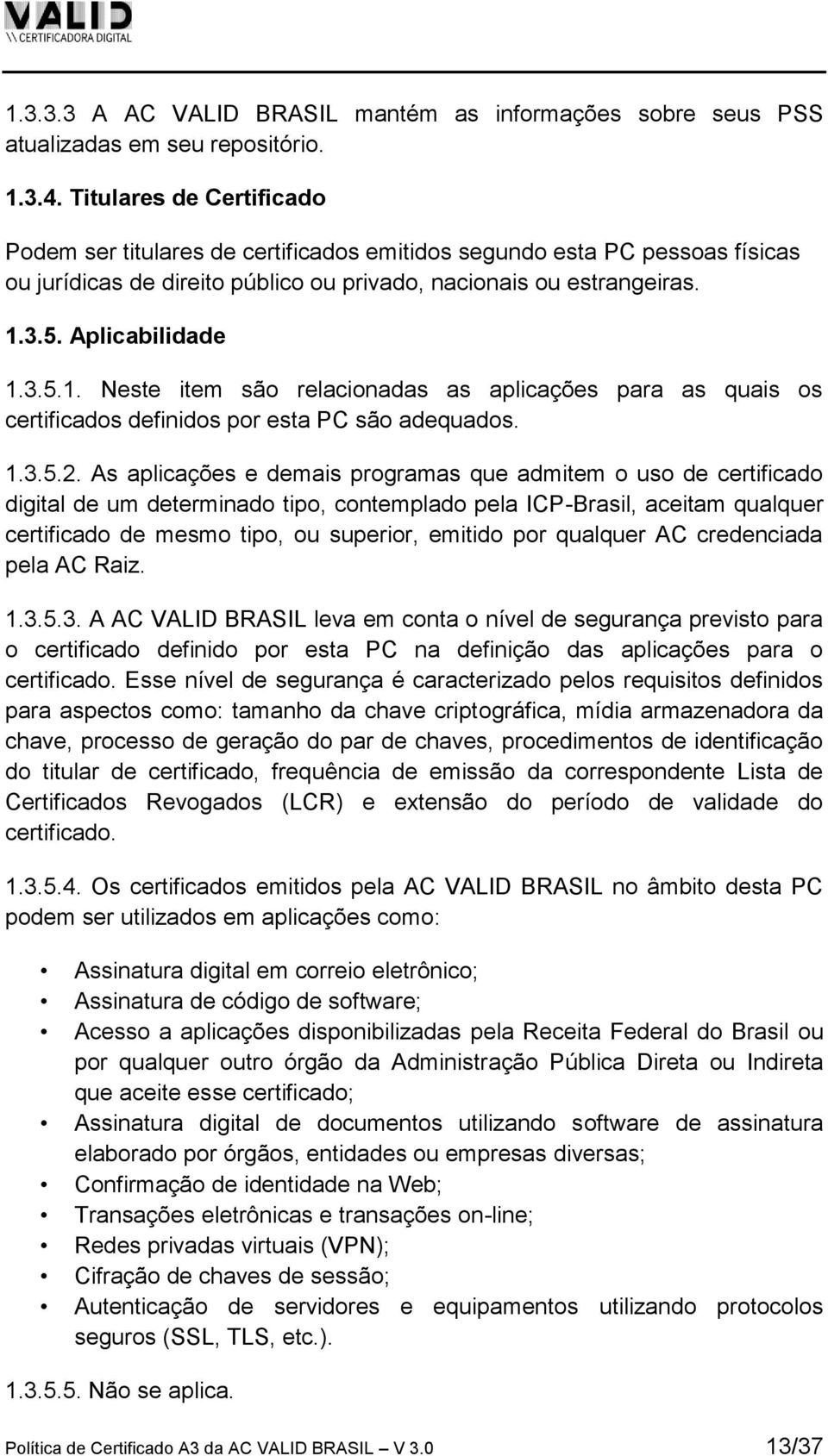 3.5. Aplicabilidade 1.3.5.1. Neste item são relacionadas as aplicações para as quais os certificados definidos por esta PC são adequados. 1.3.5.2.