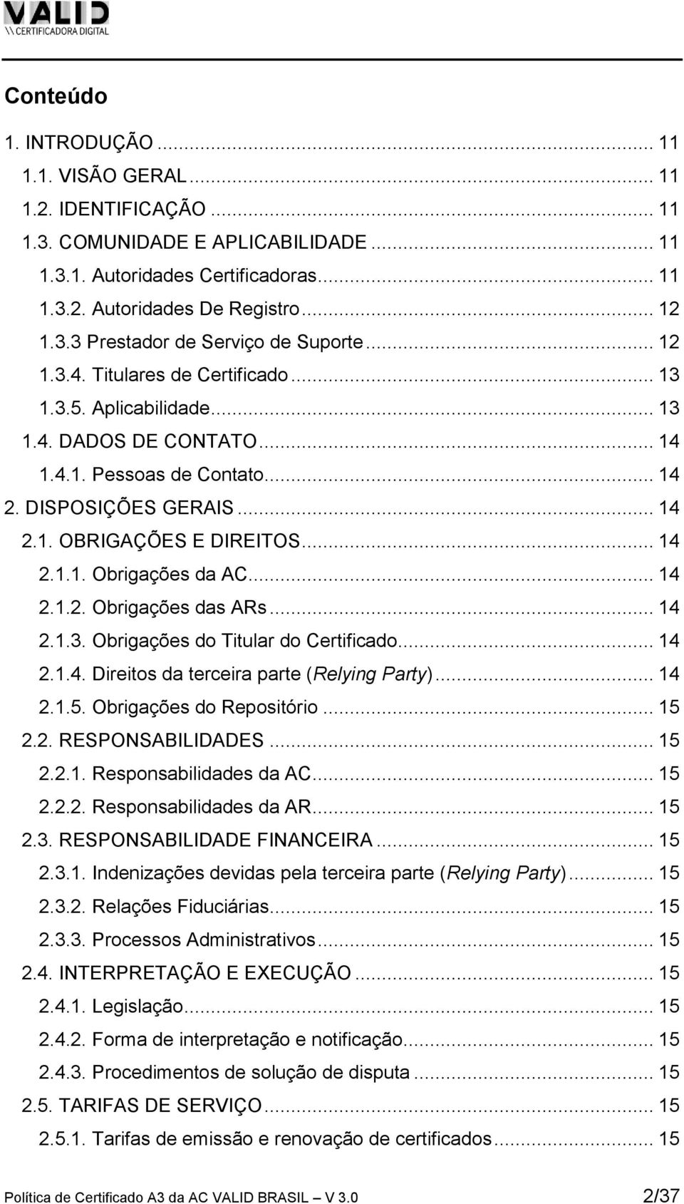 .. 14 2.1.2. Obrigações das ARs... 14 2.1.3. Obrigações do Titular do Certificado... 14 2.1.4. Direitos da terceira parte (Relying Party)... 14 2.1.5. Obrigações do Repositório... 15 2.2. RESPONSABILIDADES.