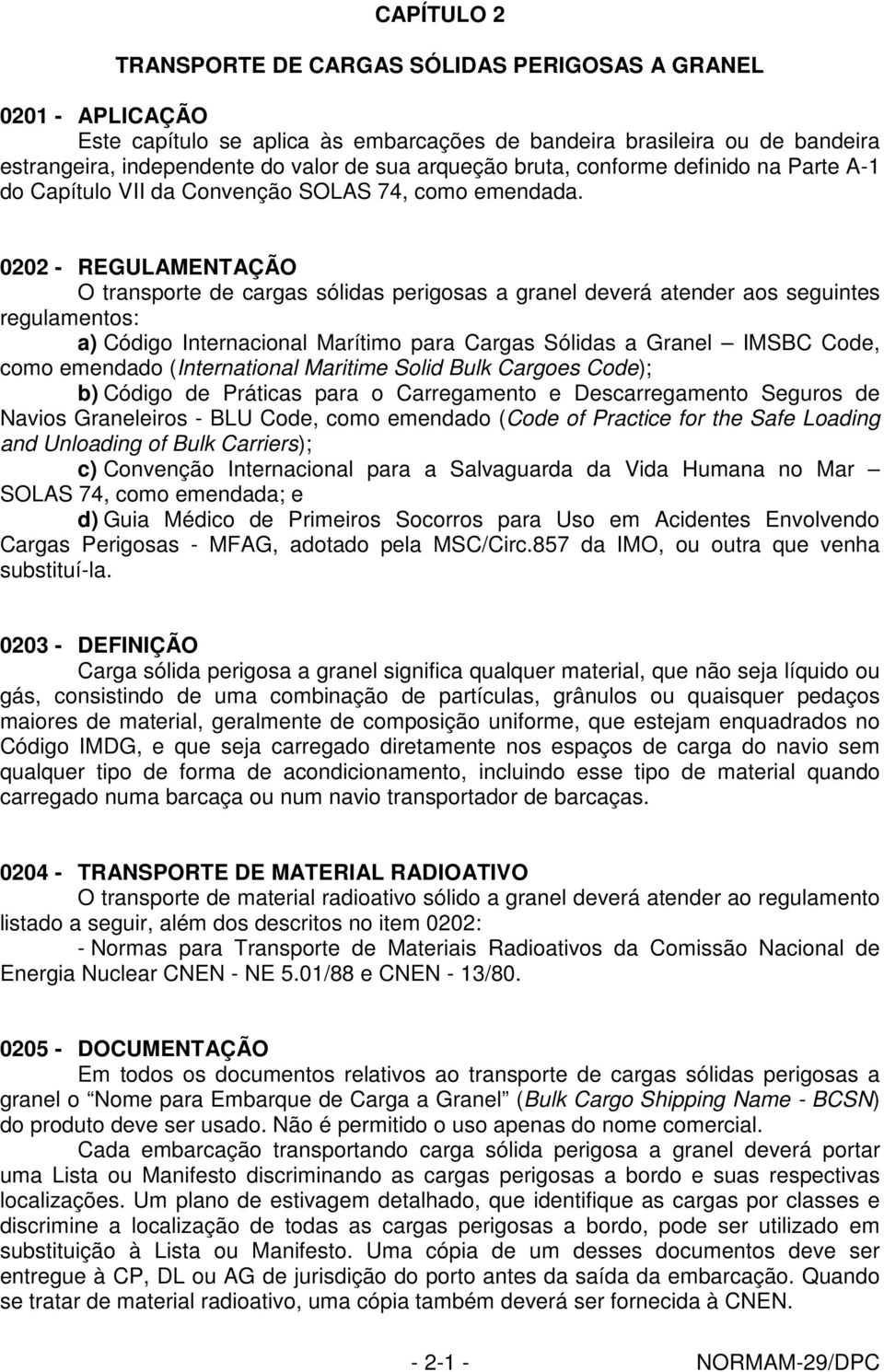 0202 - REGULAMENTAÇÃO O transporte de cargas sólidas perigosas a granel deverá atender aos seguintes regulamentos: a) Código Internacional Marítimo para Cargas Sólidas a Granel IMSBC Code, como