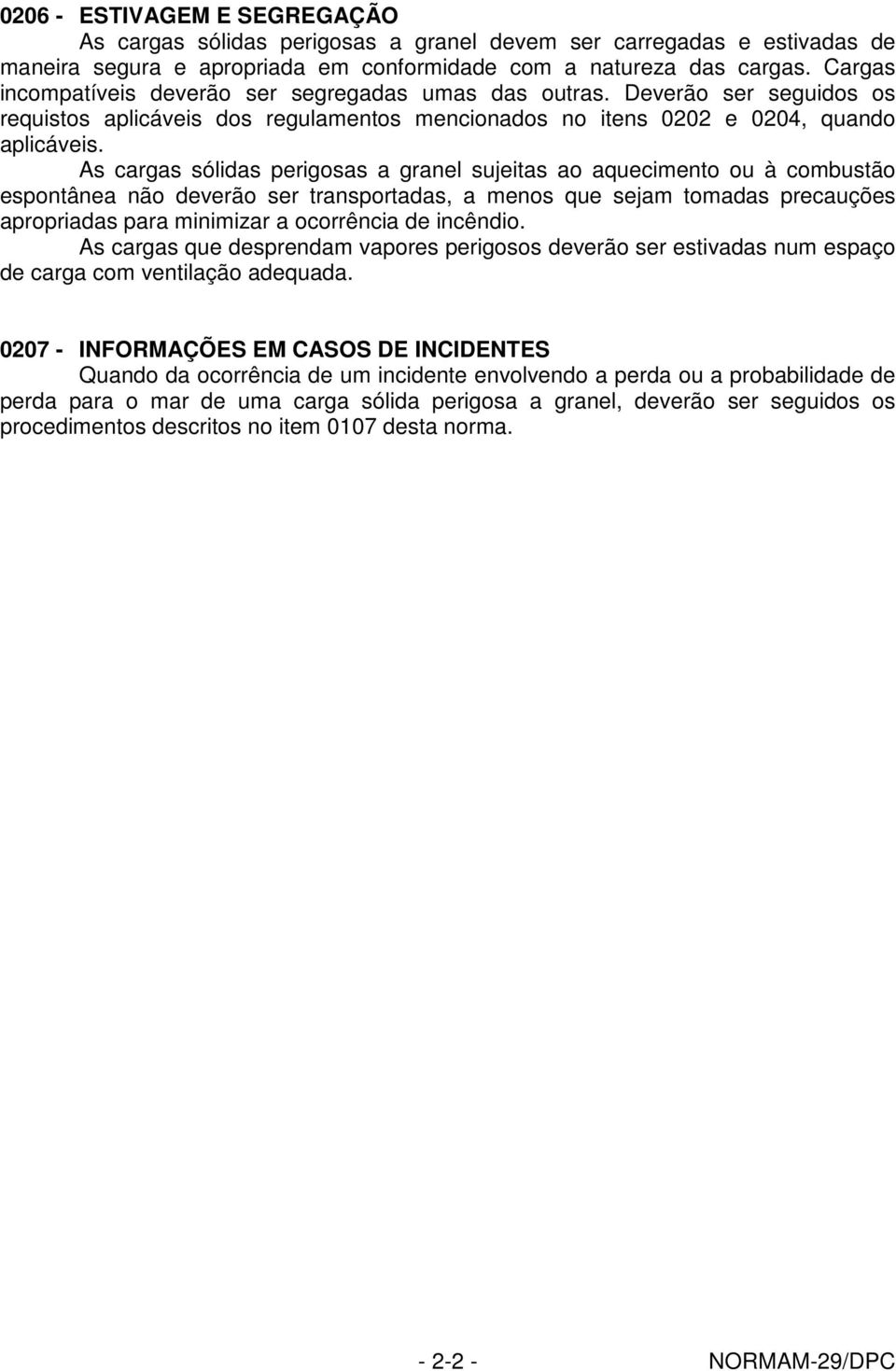 As cargas sólidas perigosas a granel sujeitas ao aquecimento ou à combustão espontânea não deverão ser transportadas, a menos que sejam tomadas precauções apropriadas para minimizar a ocorrência de