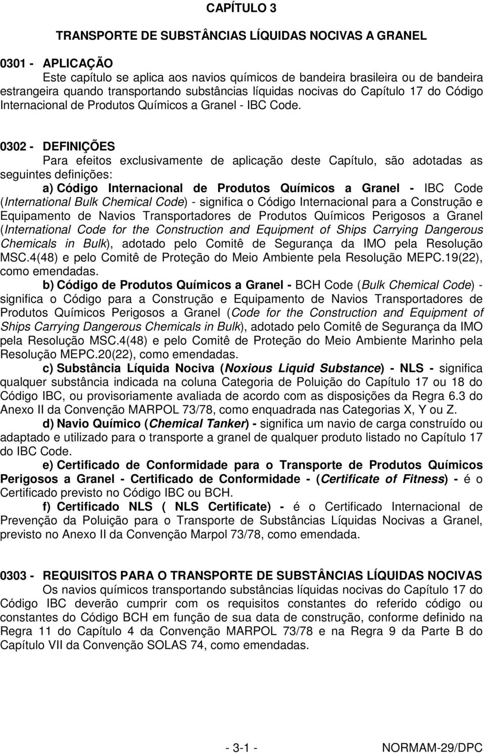 0302 - DEFINIÇÕES Para efeitos exclusivamente de aplicação deste Capítulo, são adotadas as seguintes definições: a) Código Internacional de Produtos Químicos a Granel - IBC Code (International Bulk