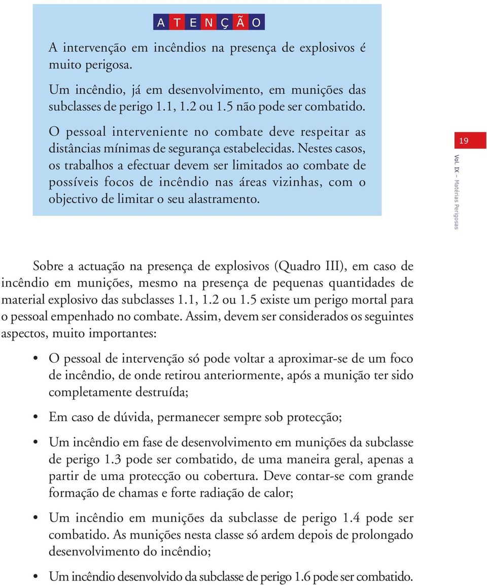 Nestes casos, os trabalhos a efectuar devem ser limitados ao combate de possíveis focos de incêndio nas áreas vizinhas, com o objectivo de limitar o seu alastramento.