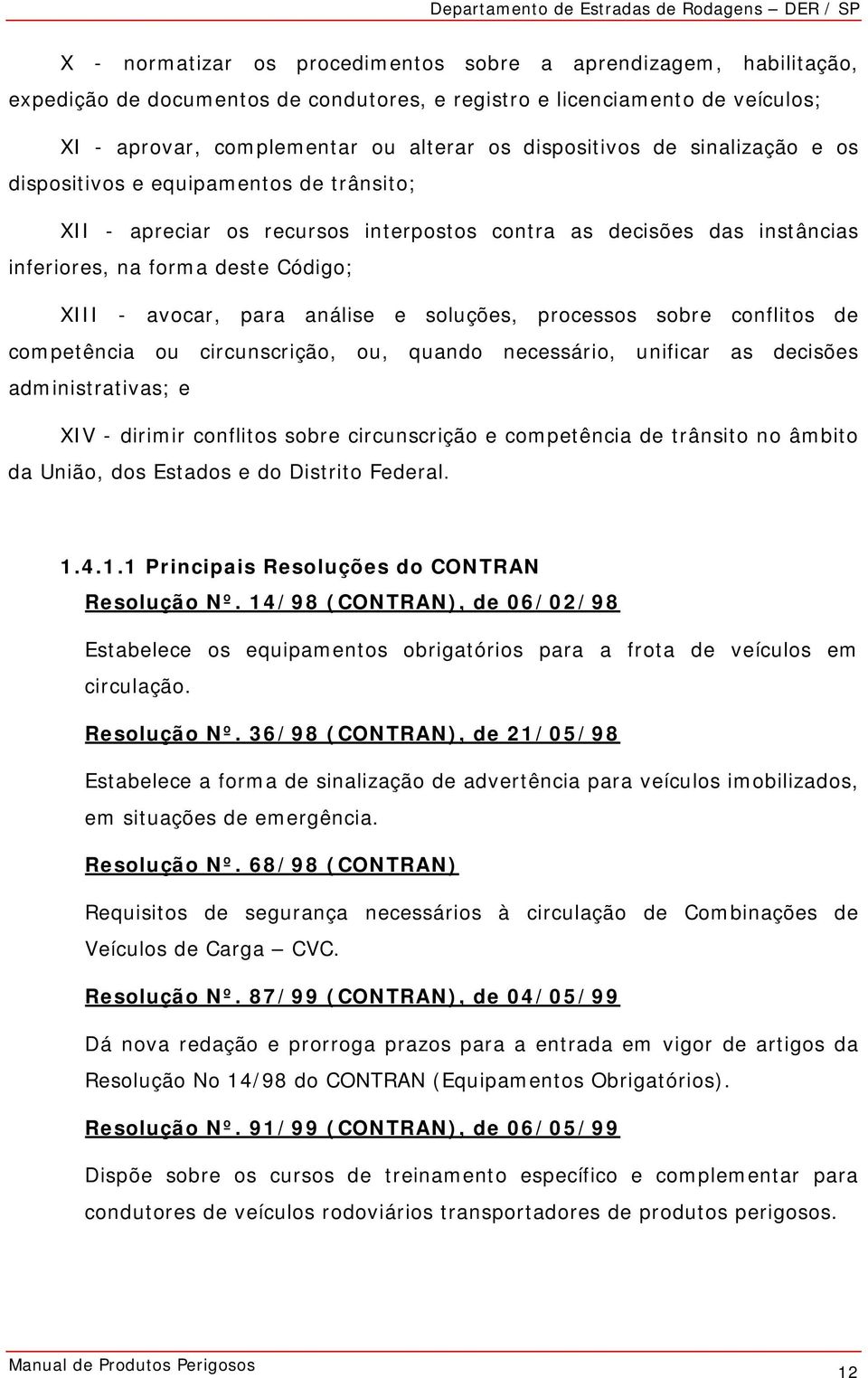 soluções, processos sobre conflitos de competência ou circunscrição, ou, quando necessário, unificar as decisões administrativas; e XIV - dirimir conflitos sobre circunscrição e competência de