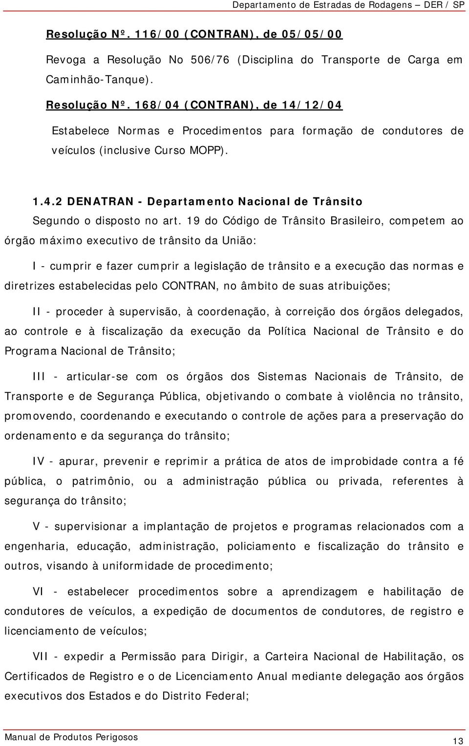 19 do Código de Trânsito Brasileiro, competem ao órgão máximo executivo de trânsito da União: I - cumprir e fazer cumprir a legislação de trânsito e a execução das normas e diretrizes estabelecidas