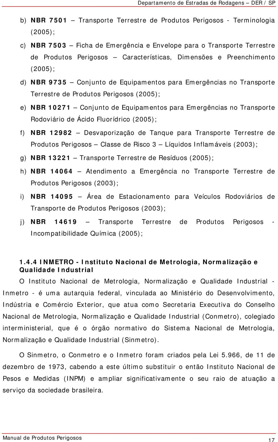 Rodoviário de Ácido Fluorídrico (2005); f) NBR 12982 Desvaporização de Tanque para Transporte Terrestre de Produtos Perigosos Classe de Risco 3 Líquidos Inflamáveis (2003); g) NBR 13221 Transporte