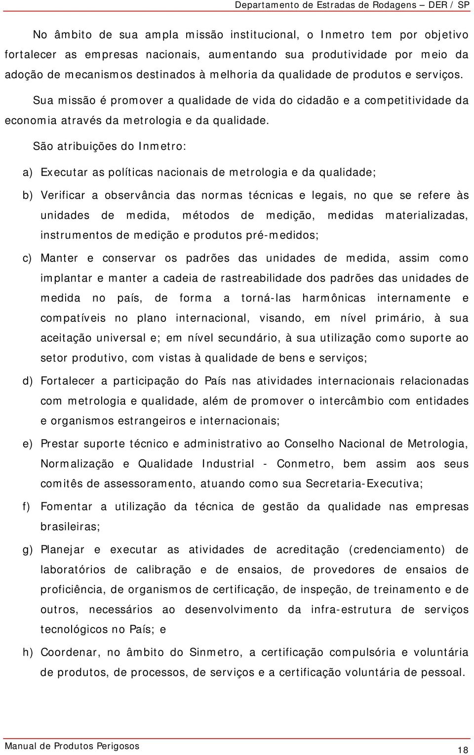 São atribuições do Inmetro: a) Executar as políticas nacionais de metrologia e da qualidade; b) Verificar a observância das normas técnicas e legais, no que se refere às unidades de medida, métodos