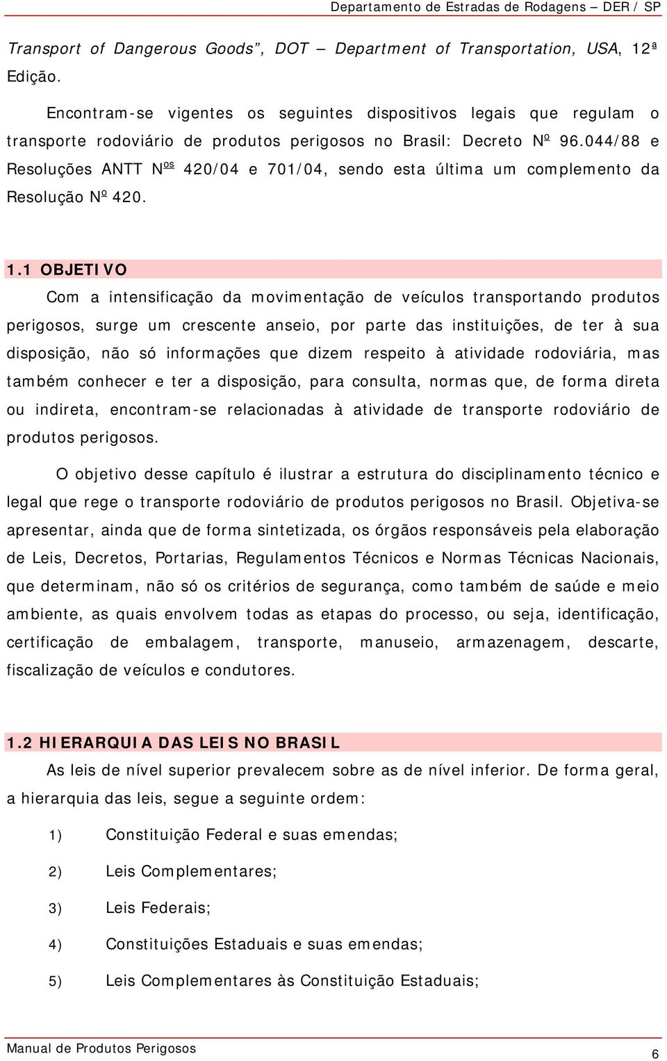 044/88 e Resoluções ANTT N os 420/04 e 701/04, sendo esta última um complemento da Resolução N o 420. 1.