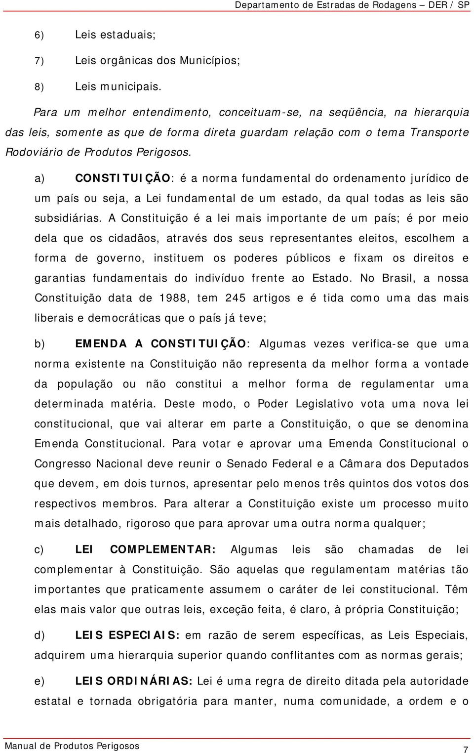 a) CONSTITUIÇÃO: é a norma fundamental do ordenamento jurídico de um país ou seja, a Lei fundamental de um estado, da qual todas as leis são subsidiárias.