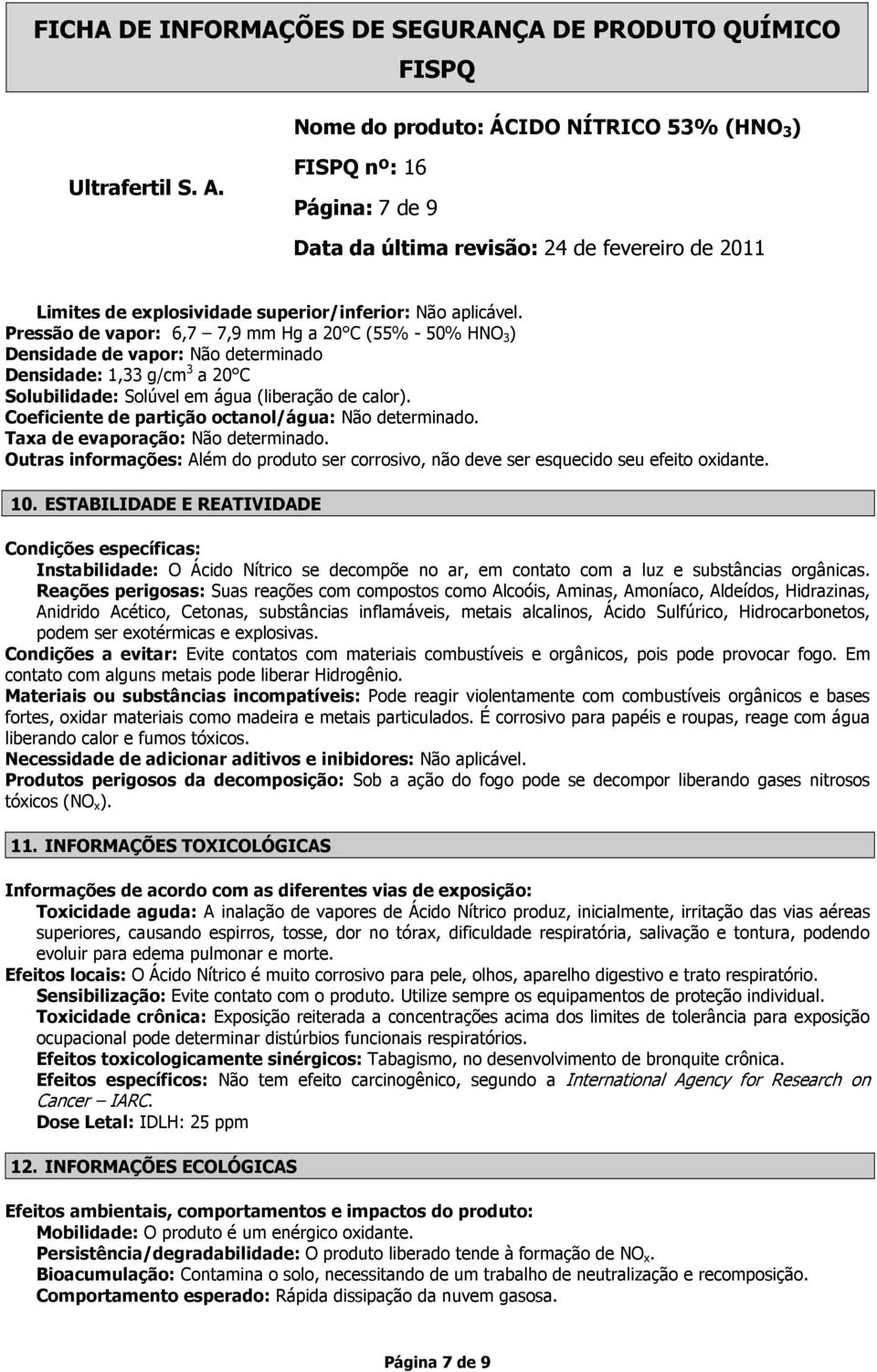 Coeficiente de partição octanol/água: Não determinado. Taxa de evaporação: Não determinado. Outras informações: Além do produto ser corrosivo, não deve ser esquecido seu efeito oxidante. 10.