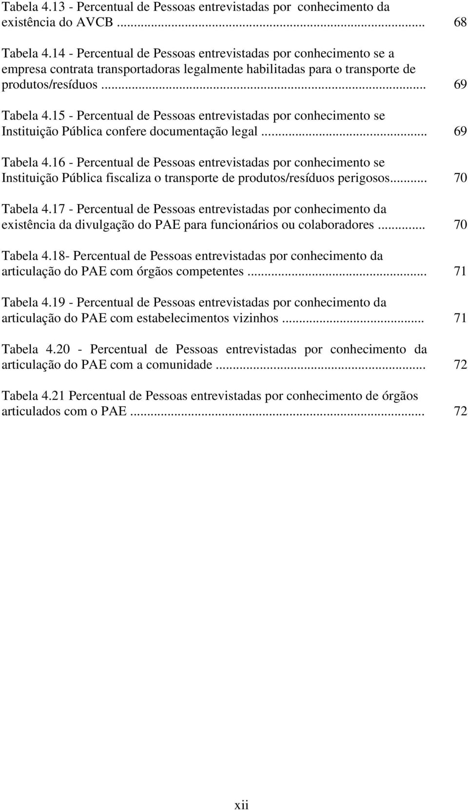 15 - Percentual de Pessoas entrevistadas por conhecimento se Instituição Pública confere documentação legal... 69 Tabela 4.