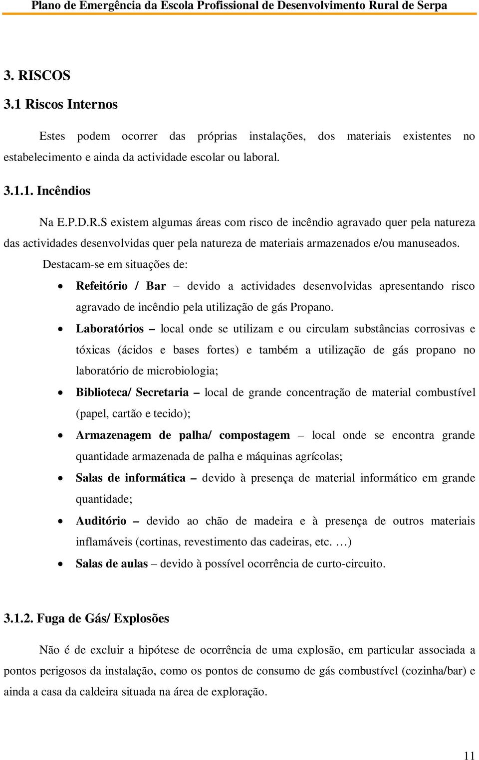 Laboratórios local onde se utilizam e ou circulam substâncias corrosivas e tóxicas (ácidos e bases fortes) e também a utilização de gás propano no laboratório de microbiologia; Biblioteca/ Secretaria