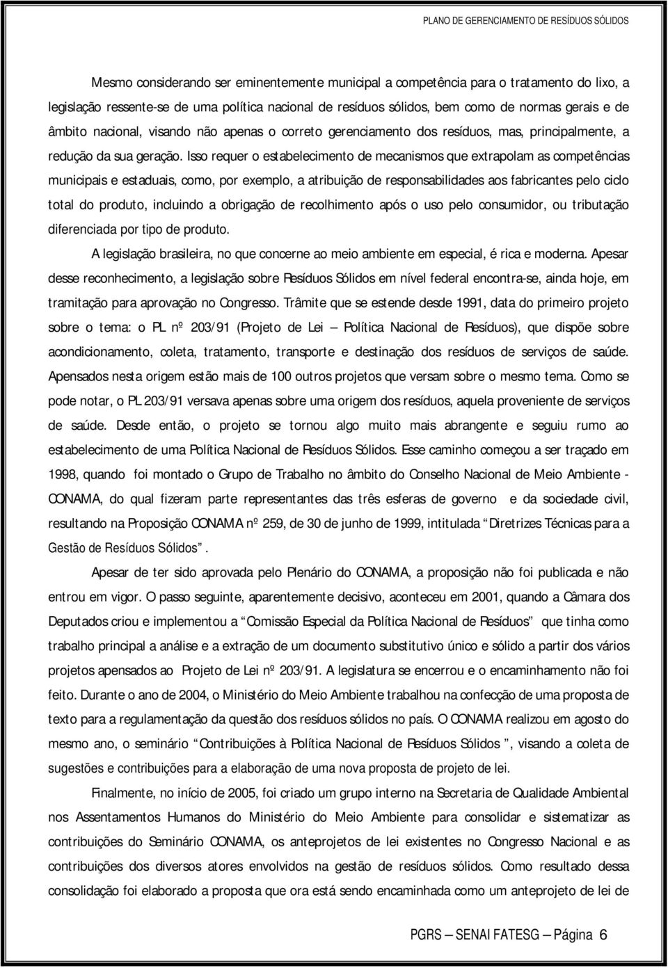 Isso requer o estabelecimento de mecanismos que extrapolam as competências municipais e estaduais, como, por exemplo, a atribuição de responsabilidades aos fabricantes pelo ciclo total do produto,