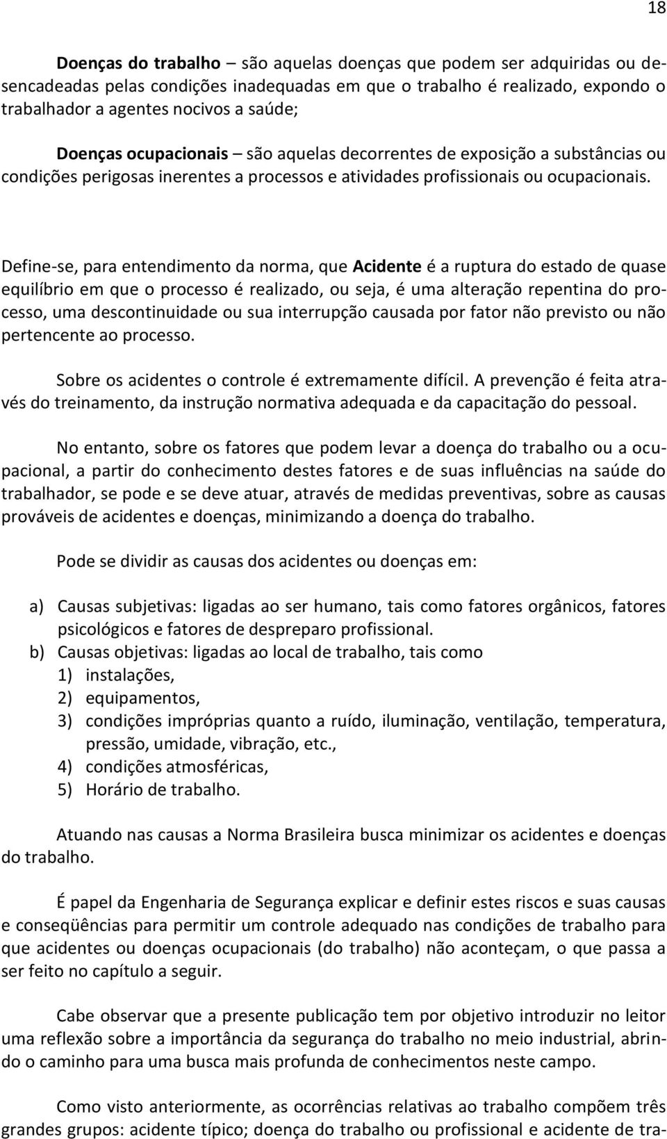 Define-se, para entendimento da norma, que Acidente é a ruptura do estado de quase equilíbrio em que o processo é realizado, ou seja, é uma alteração repentina do processo, uma descontinuidade ou sua