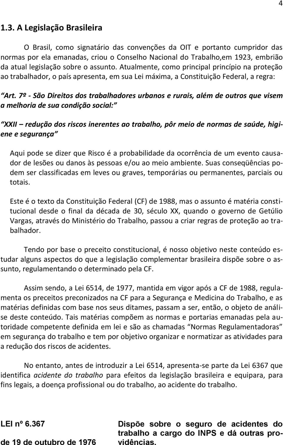 sobre o assunto. Atualmente, como principal princípio na proteção ao trabalhador, o país apresenta, em sua Lei máxima, a Constituição Federal, a regra: Art.