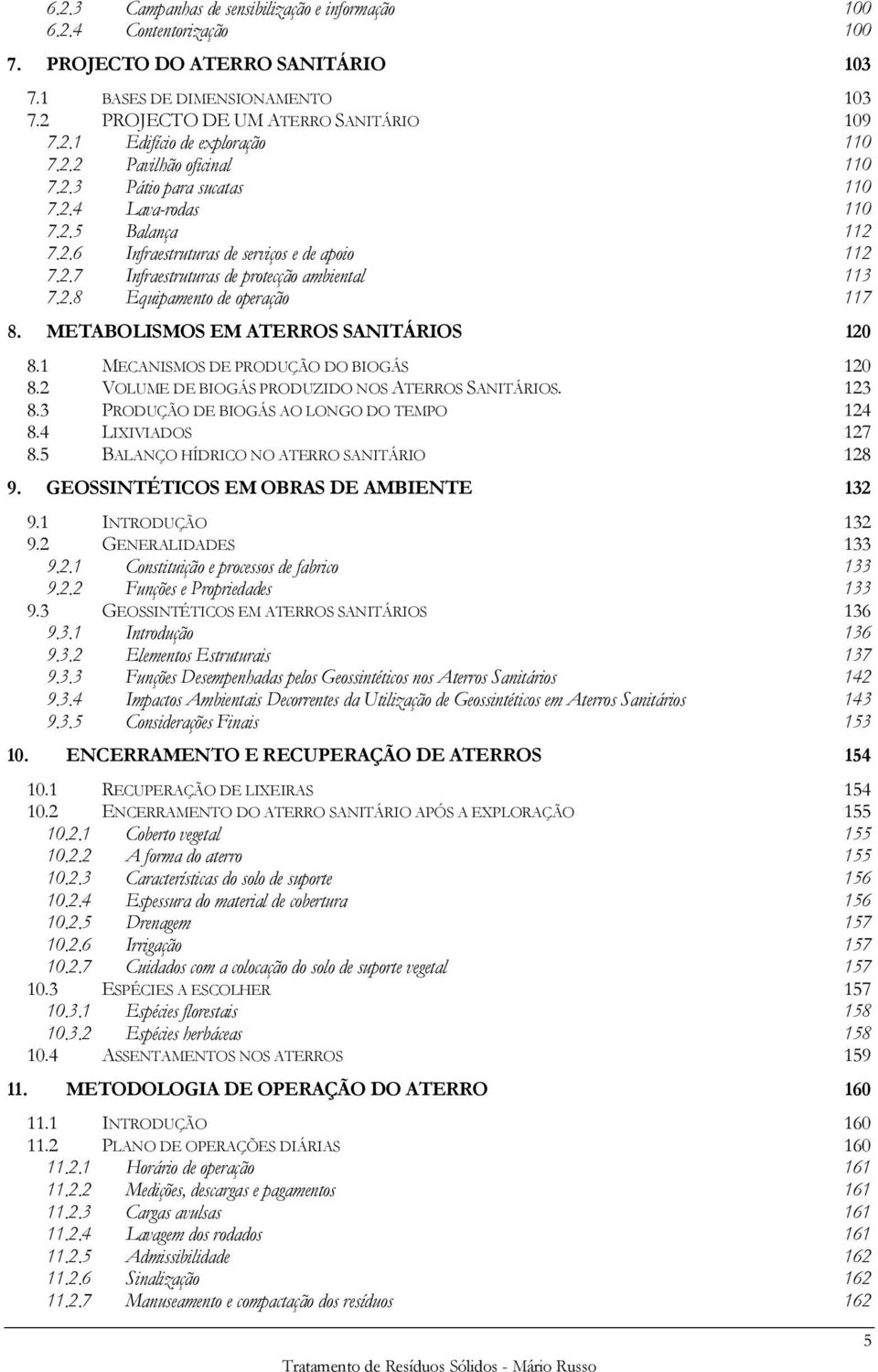 METABOLISMOS EM ATERROS SANITÁRIOS 120 8.1 MECANISMOS DE PRODUÇÃO DO BIOGÁS 120 8.2 VOLUME DE BIOGÁS PRODUZIDO NOS ATERROS SANITÁRIOS. 123 8.3 PRODUÇÃO DE BIOGÁS AO LONGO DO TEMPO 124 8.