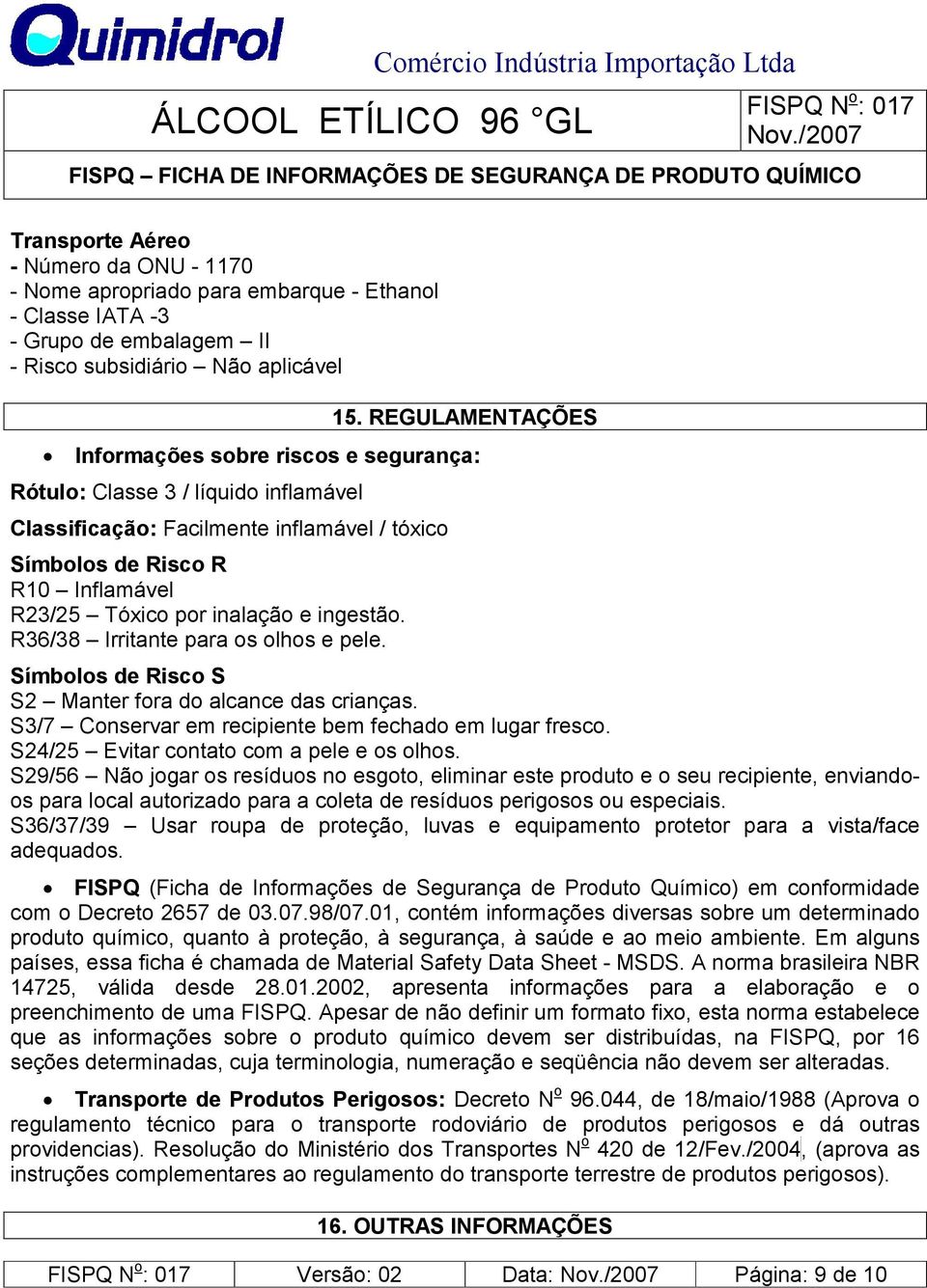 e ingestão. R36/38 Irritante para os olhos e pele. Símbolos de Risco S S2 Manter fora do alcance das crianças. S3/7 Conservar em recipiente bem fechado em lugar fresco.