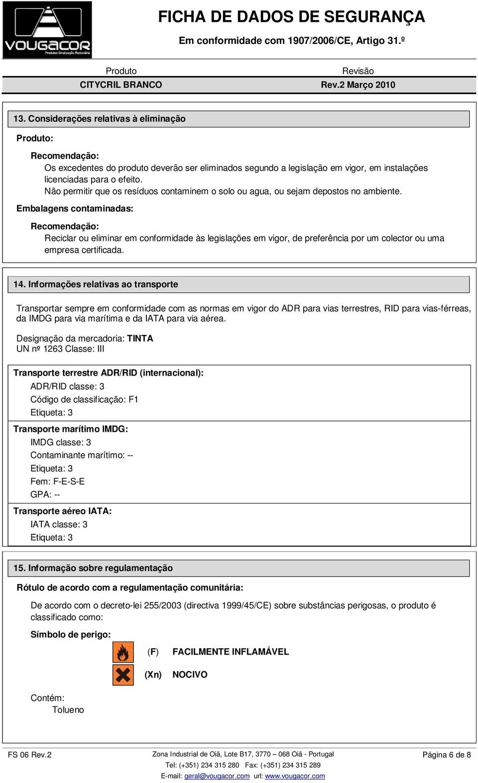 Embalagens contaminadas: Recomendação: Reciclar ou eliminar em conformidade às legislações em vigor, de preferência por um colector ou uma empresa certificada. 14.