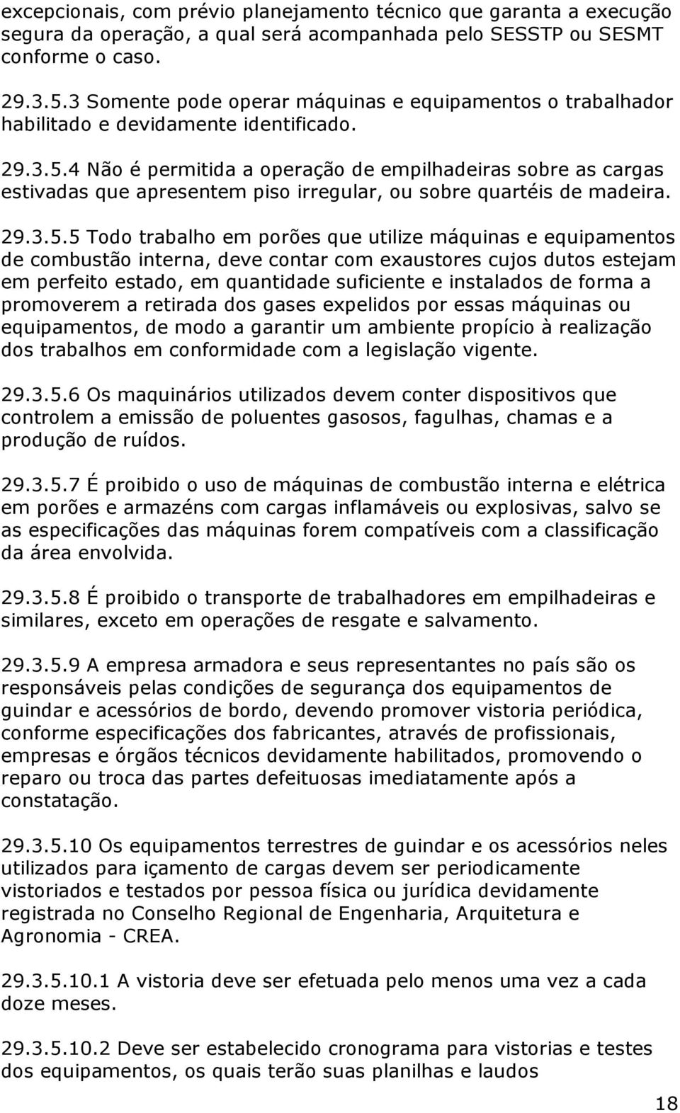 4 Não é permitida a operação de empilhadeiras sobre as cargas estivadas que apresentem piso irregular, ou sobre quartéis de madeira. 29.3.5.