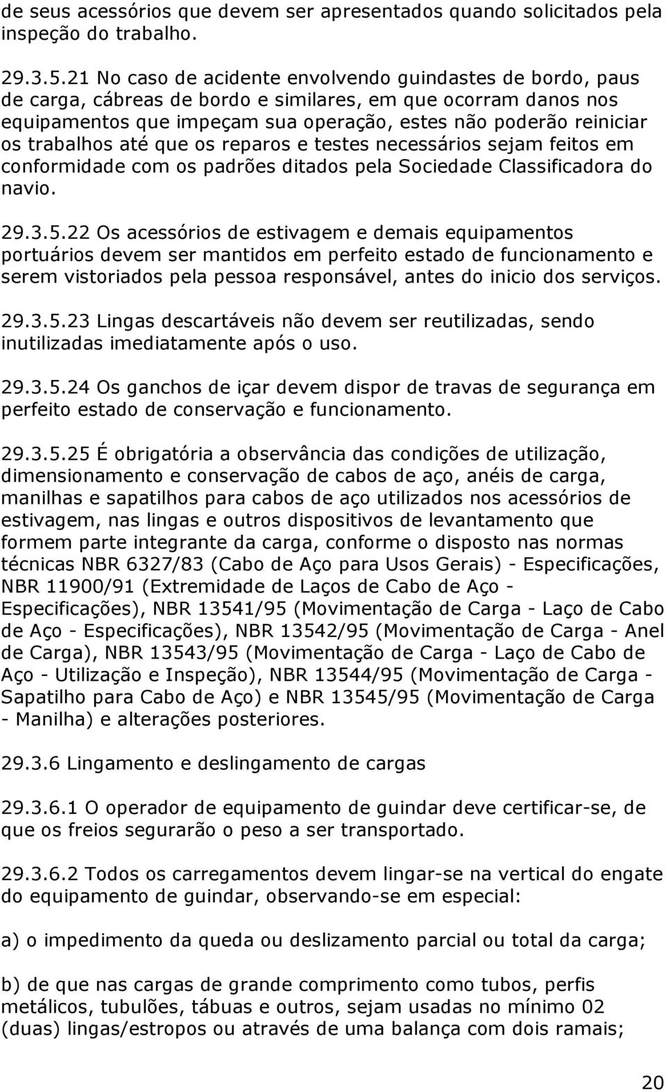 trabalhos até que os reparos e testes necessários sejam feitos em conformidade com os padrões ditados pela Sociedade Classificadora do navio. 29.3.5.