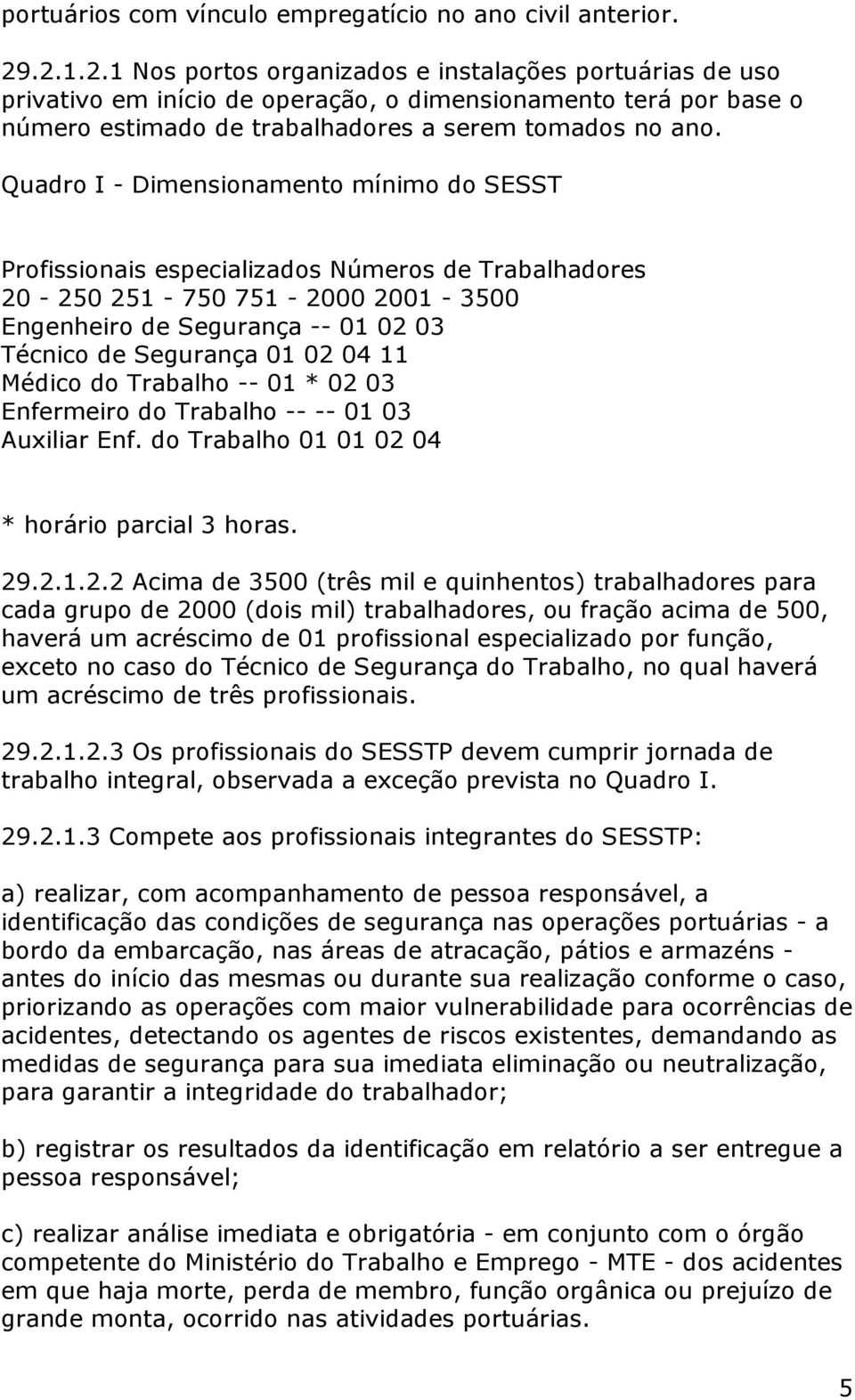 Quadro I - Dimensionamento mínimo do SESST Profissionais especializados Números de Trabalhadores 20-250 251-750 751-2000 2001-3500 Engenheiro de Segurança -- 01 02 03 Técnico de Segurança 01 02 04 11