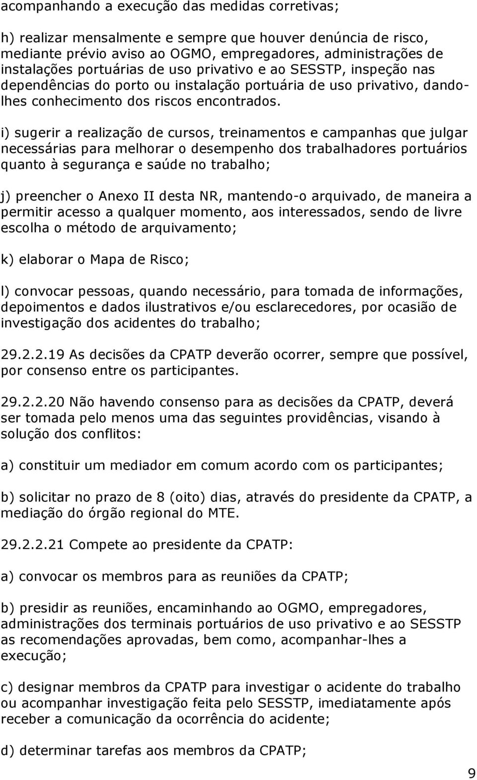 i) sugerir a realização de cursos, treinamentos e campanhas que julgar necessárias para melhorar o desempenho dos trabalhadores portuários quanto à segurança e saúde no trabalho; j) preencher o Anexo