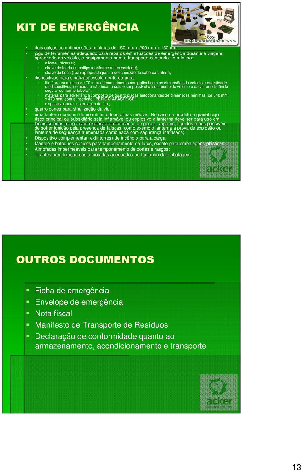 dispositivos para sinalização/isolamento da área: fita (largura mínima de 70 mm) de comprimento compatível com as dimensões do veículo e quantidade de dispositivos, de modo a não tocar o solo e ser