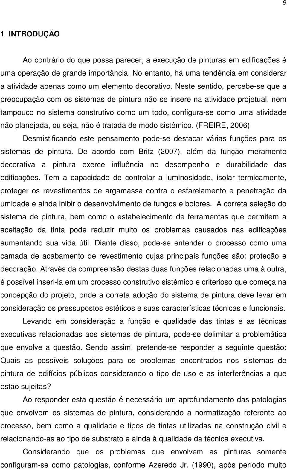 Neste sentido, percebe-se que a preocupação com os sistemas de pintura não se insere na atividade projetual, nem tampouco no sistema construtivo como um todo, configura-se como uma atividade não