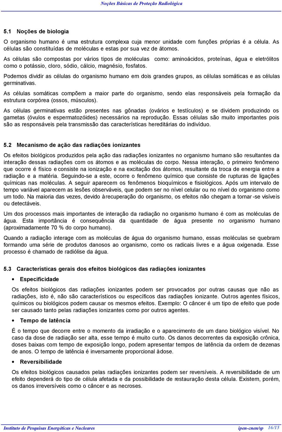 Podemos dividir as células do organismo humano em dois grandes grupos, as células somáticas e as células germinativas.